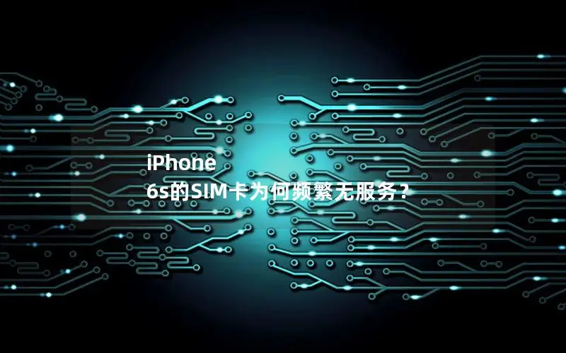iPhone 6s的SIM卡为何频繁无服务？