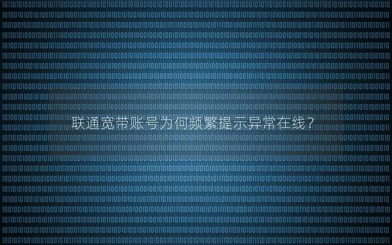联通宽带账号为何频繁提示异常在线？