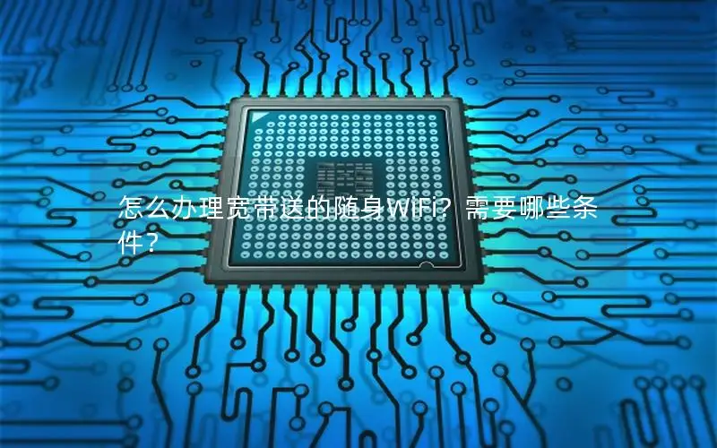 怎么办理宽带送的随身WiFi？需要哪些条件？