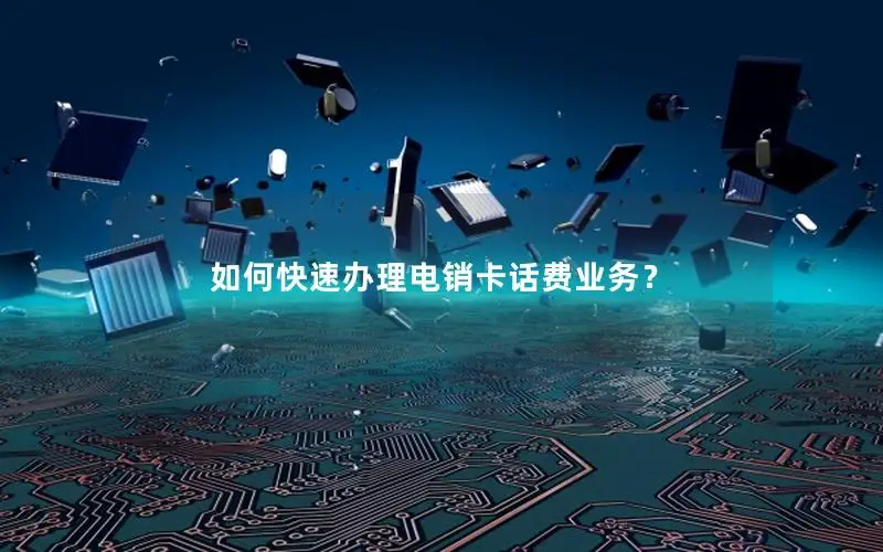 如何快速办理电销卡话费业务？