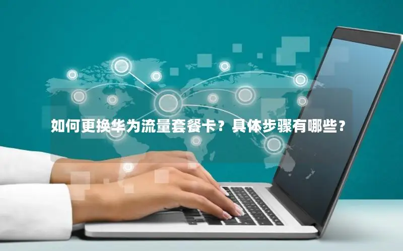 如何更换华为流量套餐卡？具体步骤有哪些？