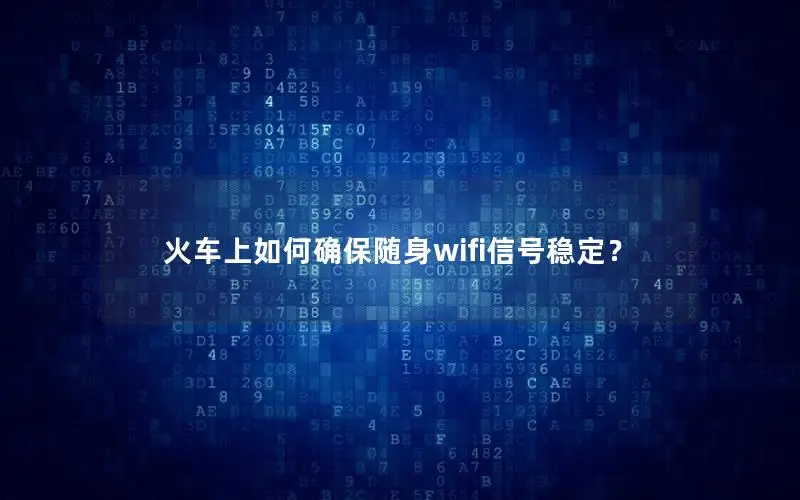火车上如何确保随身wifi信号稳定？