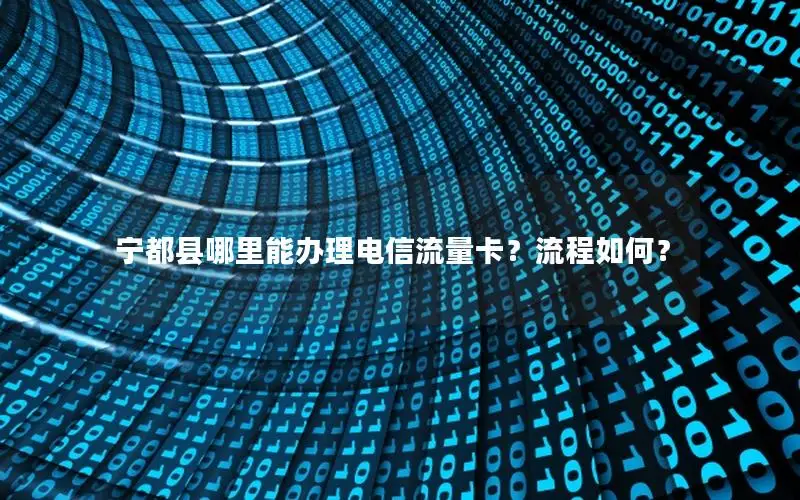 宁都县哪里能办理电信流量卡？流程如何？