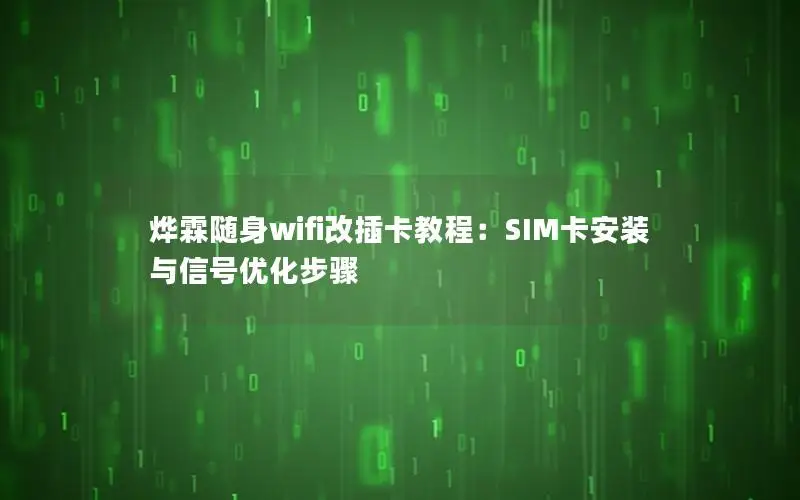 烨霖随身wifi改插卡教程：SIM卡安装与信号优化步骤