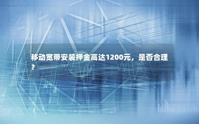 移动宽带安装押金高达1200元，是否合理？
