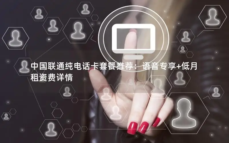 中国联通纯电话卡套餐推荐：语音专享+低月租资费详情
