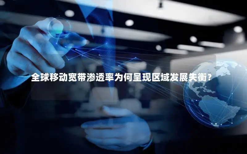 全球移动宽带渗透率为何呈现区域发展失衡？