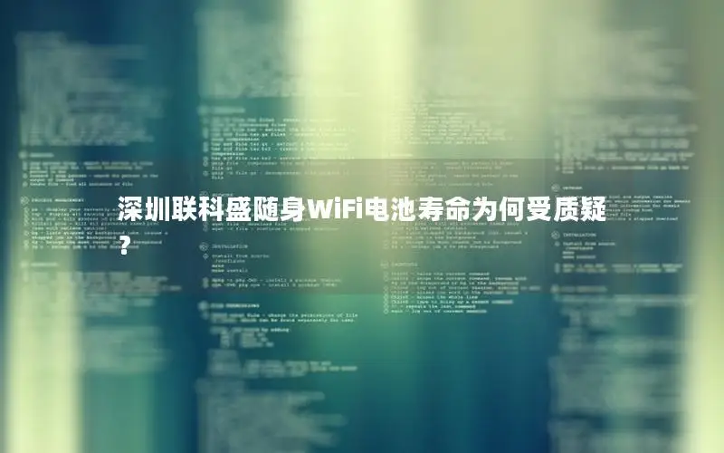深圳联科盛随身WiFi电池寿命为何受质疑？