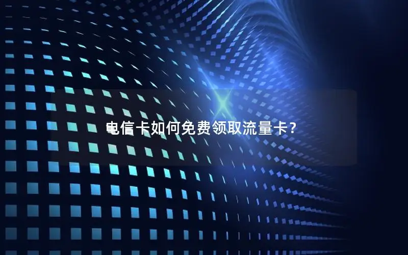 电信卡如何免费领取流量卡？