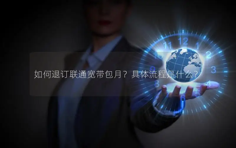 如何退订联通宽带包月？具体流程是什么？