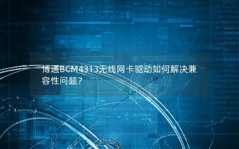 博通BCM4313无线网卡驱动如何解决兼容性问题？