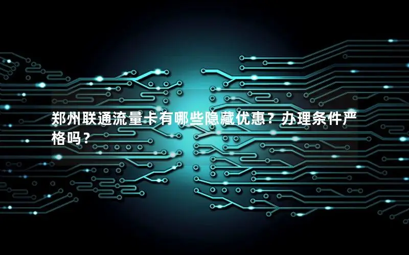 郑州联通流量卡有哪些隐藏优惠？办理条件严格吗？