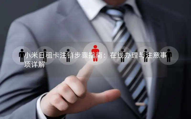 小米日租卡注销步骤指南：在线办理与注意事项详解