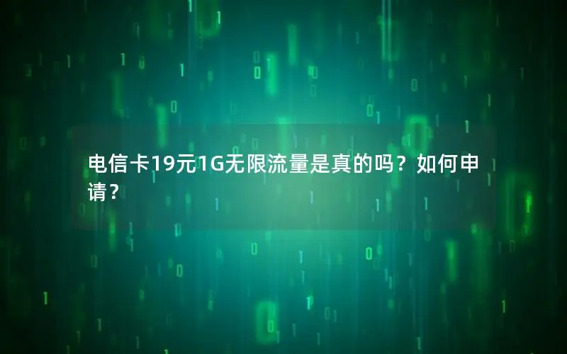 电信卡19元1G无限流量是真的吗？如何申请？