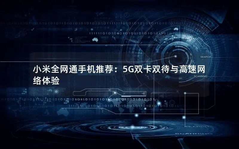 小米全网通手机推荐：5G双卡双待与高速网络体验