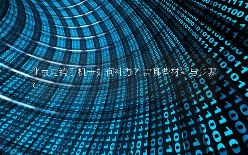 北京电销手机卡如何补办？需哪些材料与步骤？