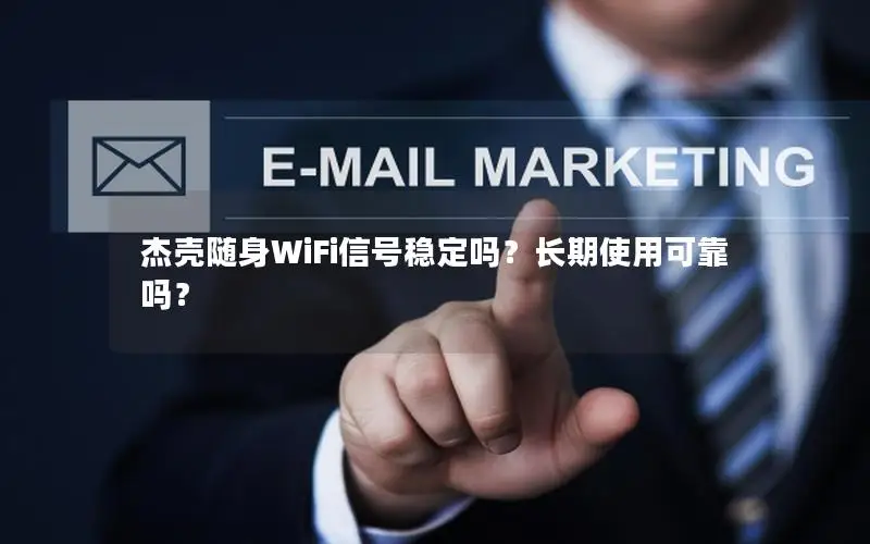 杰壳随身WiFi信号稳定吗？长期使用可靠吗？