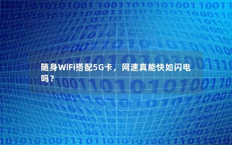 随身WiFi搭配5G卡，网速真能快如闪电吗？