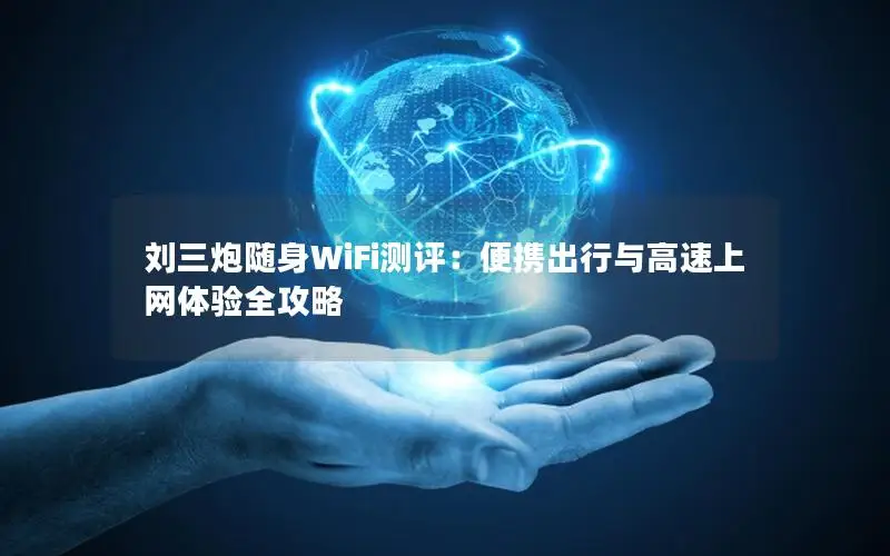 刘三炮随身WiFi测评：便携出行与高速上网体验全攻略