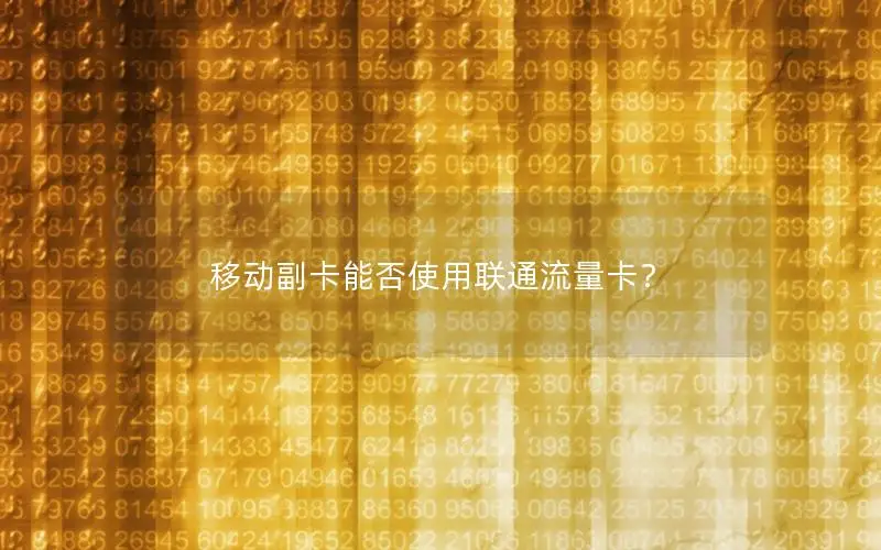 移动副卡能否使用联通流量卡？