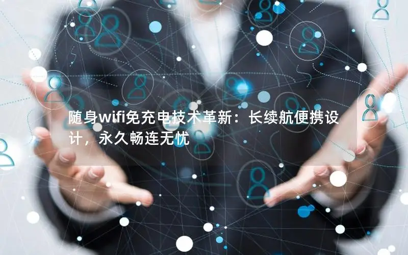 随身wifi免充电技术革新：长续航便携设计，永久畅连无忧