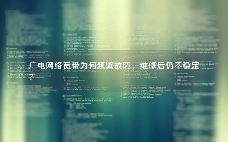 广电网络宽带为何频繁故障，维修后仍不稳定？