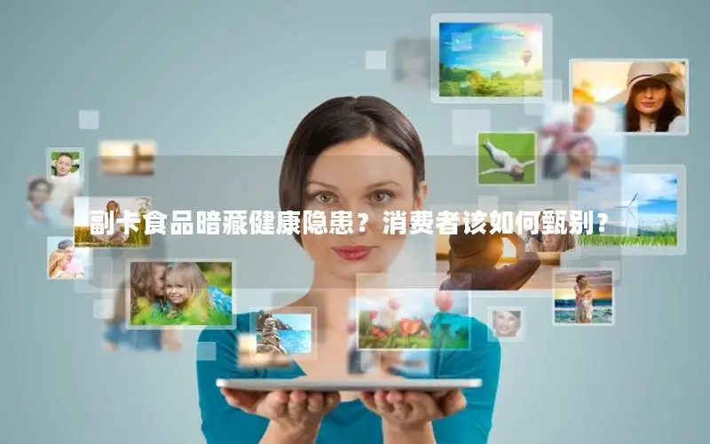 副卡食品暗藏健康隐患？消费者该如何甄别？