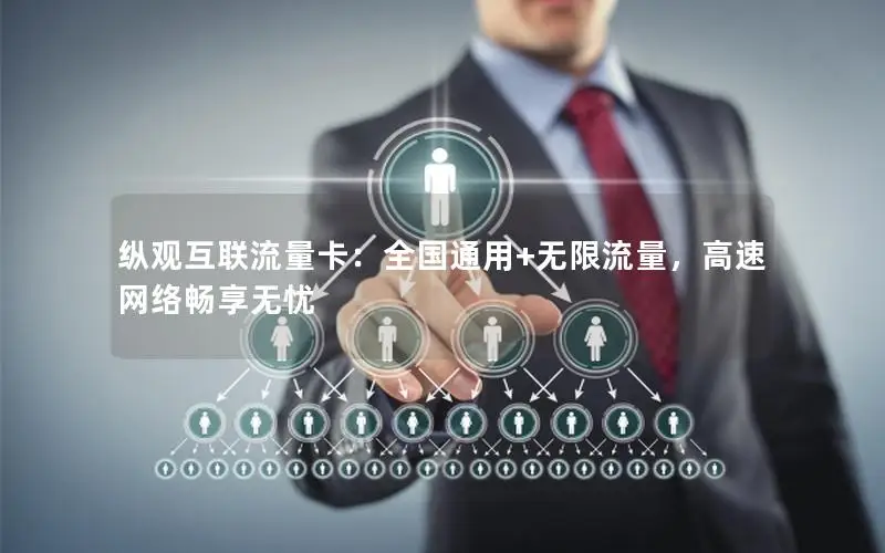 纵观互联流量卡：全国通用+无限流量，高速网络畅享无忧