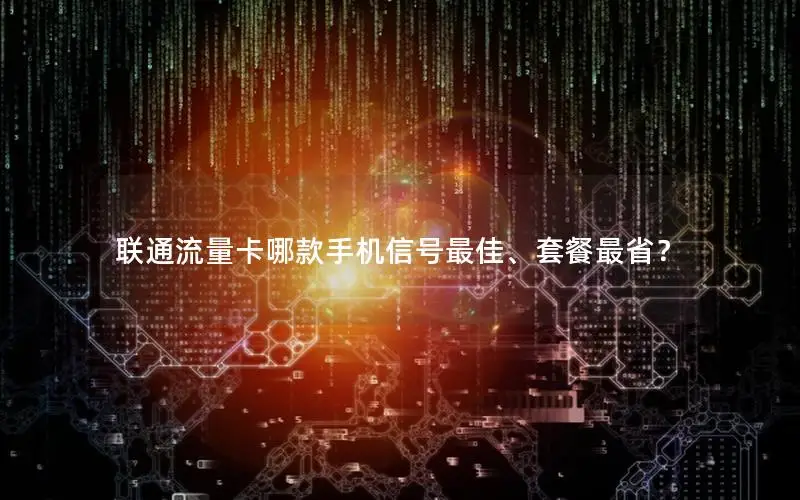 联通流量卡哪款手机信号最佳、套餐最省？