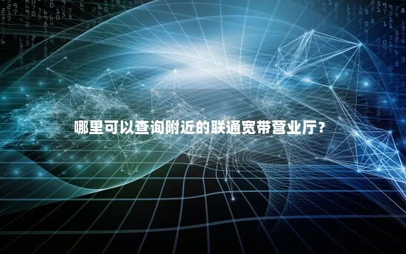 哪里可以查询附近的联通宽带营业厅？