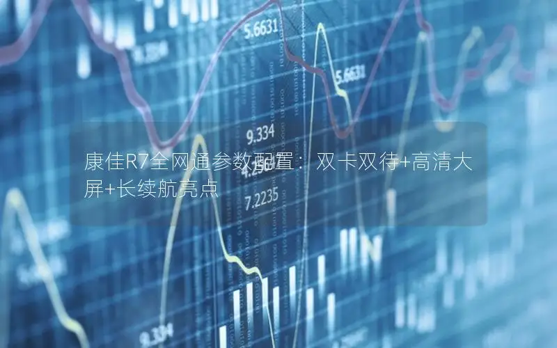 康佳R7全网通参数配置：双卡双待+高清大屏+长续航亮点