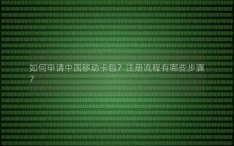 如何申请中国移动卡包？注册流程有哪些步骤？
