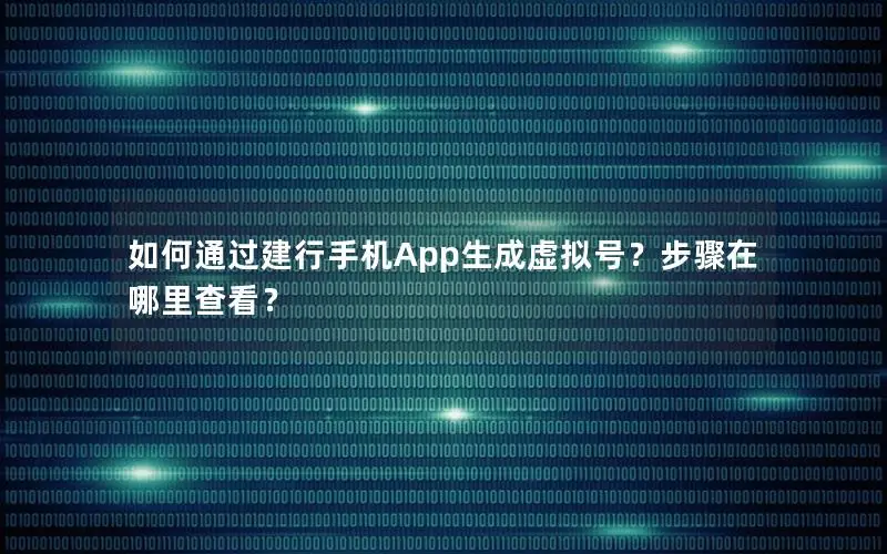 如何通过建行手机App生成虚拟号？步骤在哪里查看？
