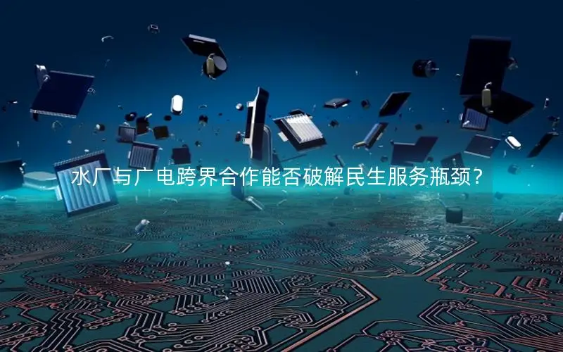 水厂与广电跨界合作能否破解民生服务瓶颈？