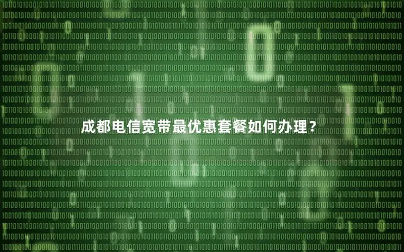 成都电信宽带最优惠套餐如何办理？