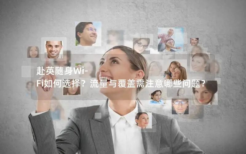 赴英随身Wi-Fi如何选择？流量与覆盖需注意哪些问题？