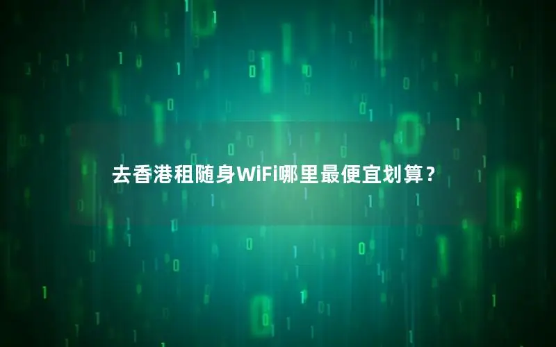 去香港租随身WiFi哪里最便宜划算？