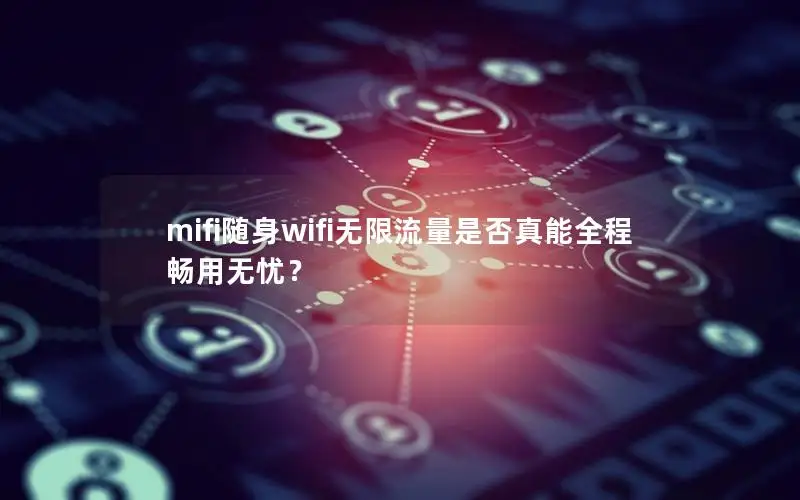 mifi随身wifi无限流量是否真能全程畅用无忧？