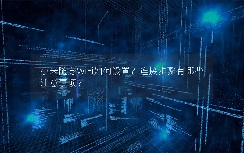 小米随身WiFi如何设置？连接步骤有哪些注意事项？