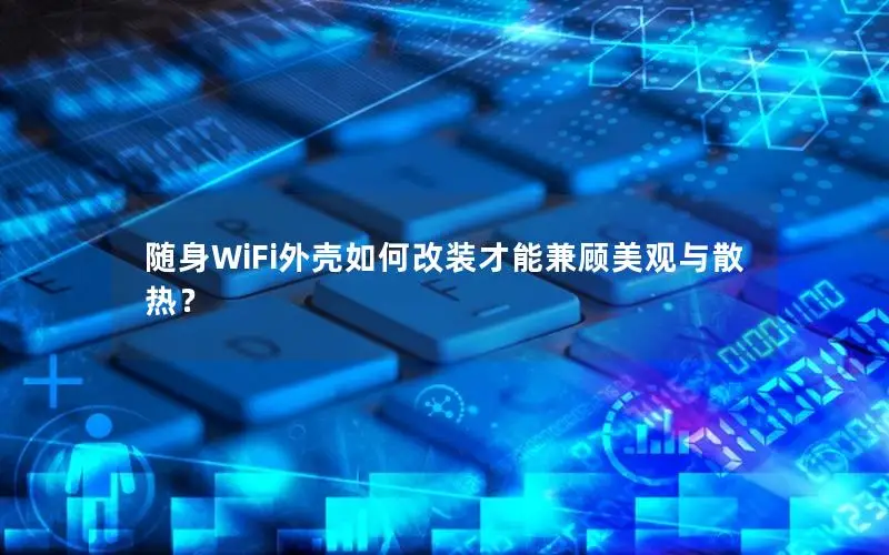 随身WiFi外壳如何改装才能兼顾美观与散热？