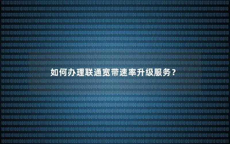 如何办理联通宽带速率升级服务？