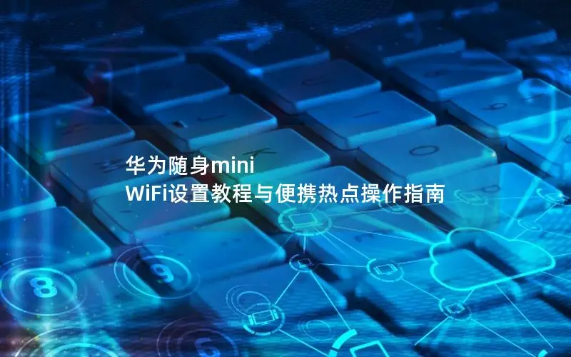 华为随身mini WiFi设置教程与便携热点操作指南