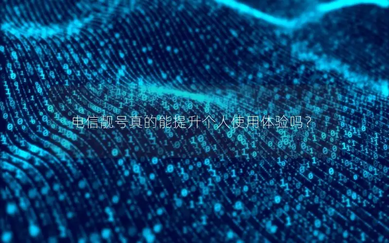 电信靓号真的能提升个人使用体验吗？