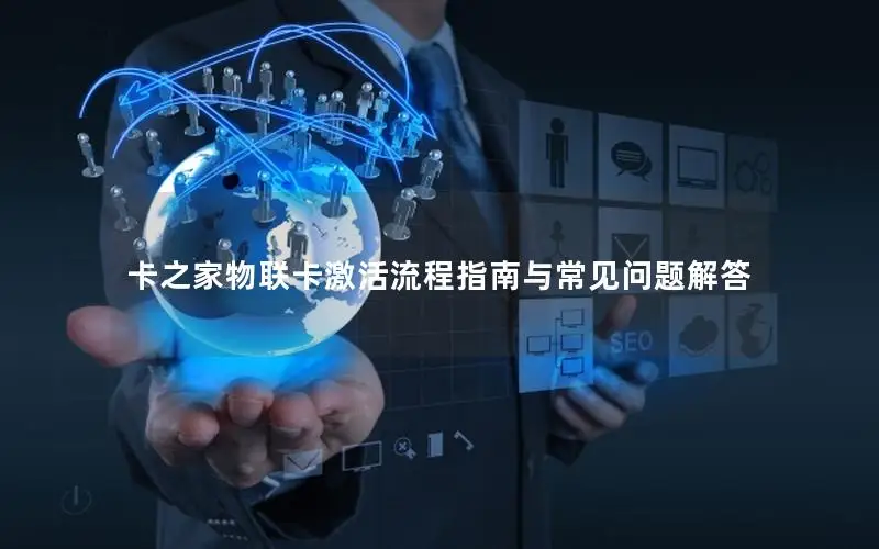 卡之家物联卡激活流程指南与常见问题解答