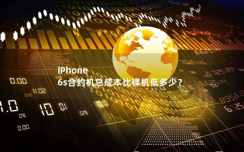 iPhone 6s合约机总成本比裸机低多少？