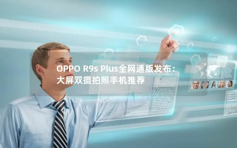 OPPO R9s Plus全网通版发布：大屏双摄拍照手机推荐