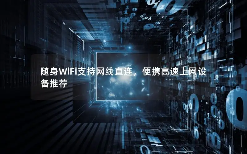 随身WiFi支持网线直连，便携高速上网设备推荐