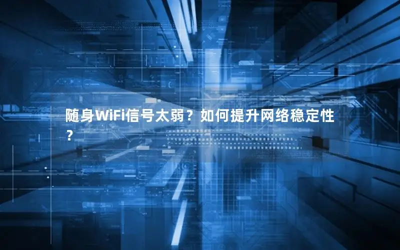 随身WiFi信号太弱？如何提升网络稳定性？