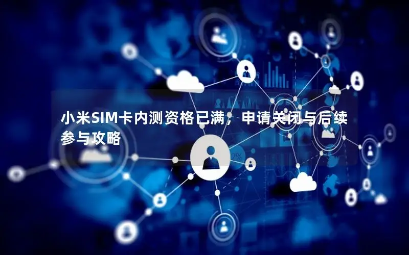小米SIM卡内测资格已满，申请关闭与后续参与攻略