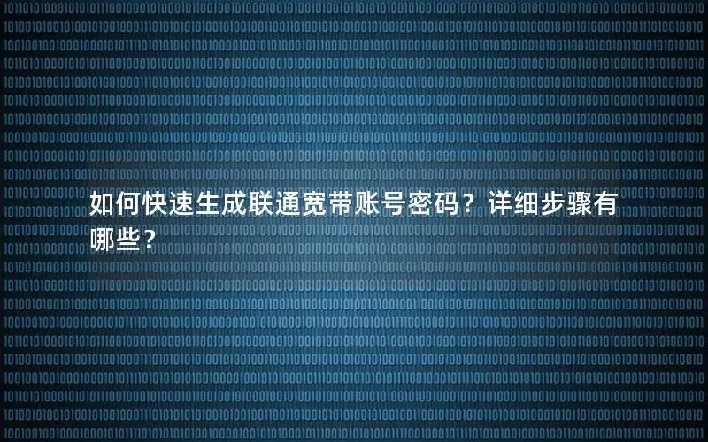 如何快速生成联通宽带账号密码？详细步骤有哪些？